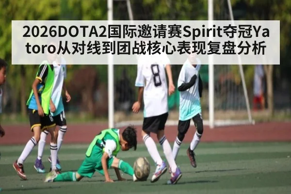 2026DOTA2国际邀请赛Spirit夺冠Yatoro从对线到团战核心表现复盘分析
