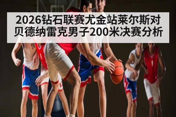 2026钻石联赛尤金站莱尔斯对贝德纳雷克男子200米决赛分析