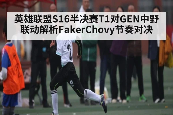 英雄联盟S16半决赛T1对GEN中野联动解析FakerChovy节奏对决