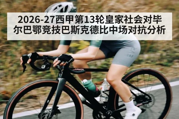 2026-27西甲第13轮皇家社会对毕尔巴鄂竞技巴斯克德比中场对抗分析